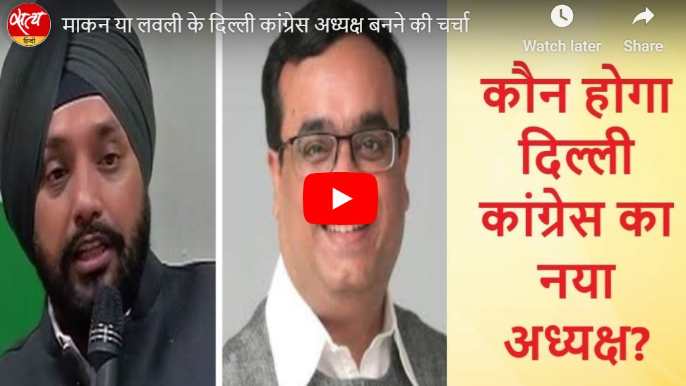 माकन या लवली के दिल्ली कांग्रेस अध्यक्ष बनने की चर्चा