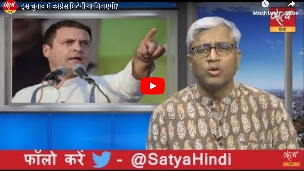आशुतोष की बात: इस चुनाव में कांग्रेस मिटेगी या मिटाएगी?
